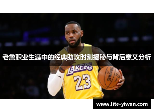老詹职业生涯中的经典助攻时刻揭秘与背后意义分析