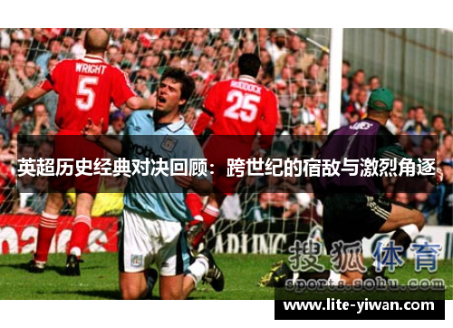 英超历史经典对决回顾：跨世纪的宿敌与激烈角逐