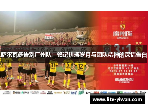 萨尔瓦多告别广州队：铭记拼搏岁月与团队精神的深情告白