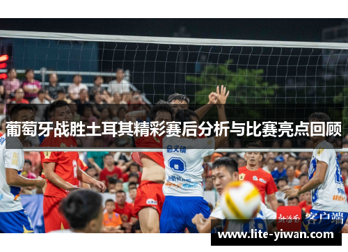 葡萄牙战胜土耳其精彩赛后分析与比赛亮点回顾