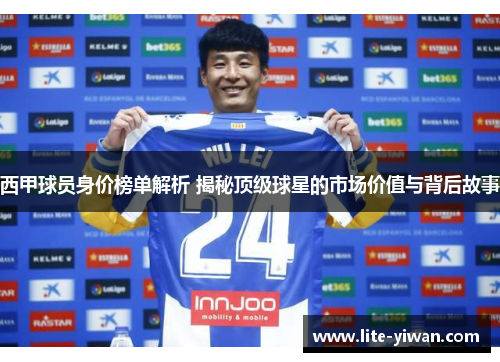 西甲球员身价榜单解析 揭秘顶级球星的市场价值与背后故事