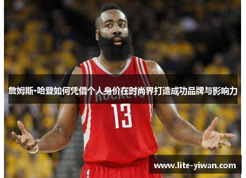 詹姆斯·哈登如何凭借个人身价在时尚界打造成功品牌与影响力