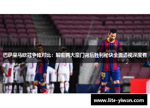 巴萨皇马欧冠争锋对比：解密两大豪门背后胜利秘诀全面透视深度看