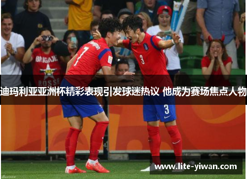 迪玛利亚亚洲杯精彩表现引发球迷热议 他成为赛场焦点人物