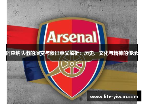 阿森纳队徽的演变与象征意义解析：历史、文化与精神的传承