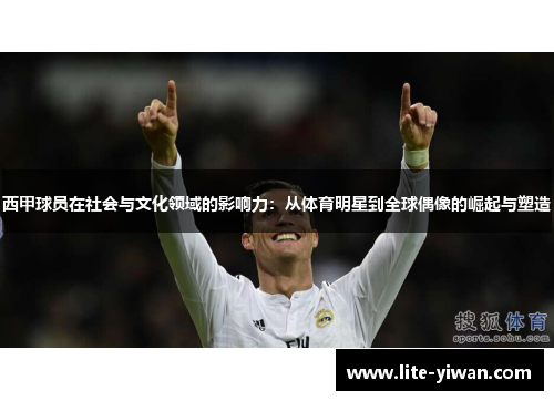 西甲球员在社会与文化领域的影响力:从体育明星到全球偶像的崛起与塑造 西甲球员在社会与文化领域的影响力:从体育明星到全球偶像的崛起与塑造