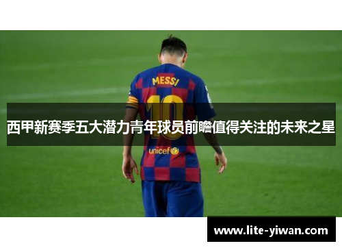 西甲新赛季五大潜力青年球员前瞻值得关注的未来之星
