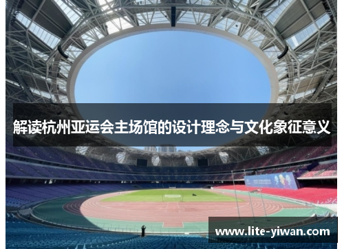 解读杭州亚运会主场馆的设计理念与文化象征意义