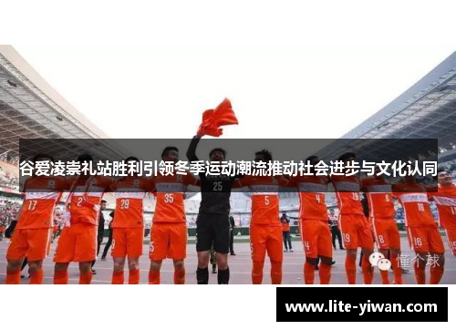 谷爱凌崇礼站胜利引领冬季运动潮流推动社会进步与文化认同 谷爱凌崇礼站胜利引领冬季运动潮流推动社会进步与文化认同