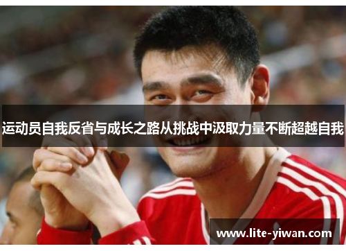 运动员自我反省与成长之路从挑战中汲取力量不断超越自我 运动员自我反省与成长之路从挑战中汲取力量不断超越自我