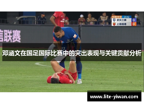 邓涵文在国足国际比赛中的突出表现与关键贡献分析