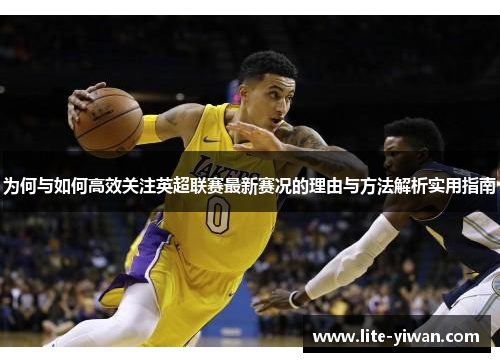 为何与如何高效关注英超联赛最新赛况的理由与方法解析实用指南