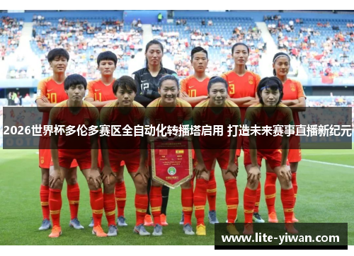 2026世界杯多伦多赛区全自动化转播塔启用 打造未来赛事直播新纪元