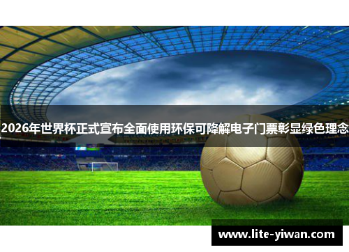 2026年世界杯正式宣布全面使用环保可降解电子门票彰显绿色理念