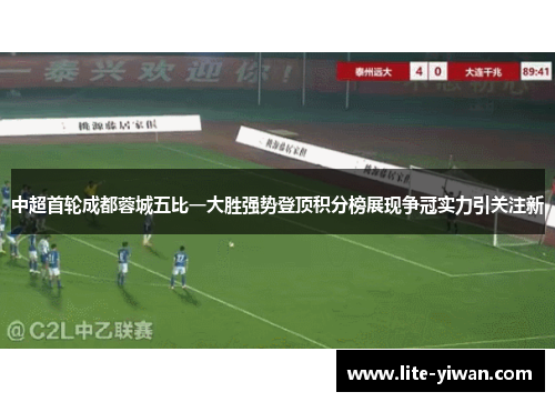 中超首轮成都蓉城五比一大胜强势登顶积分榜展现争冠实力引关注新 中超首轮成都蓉城五比一大胜强势登顶积分榜展现争冠实力引关注新