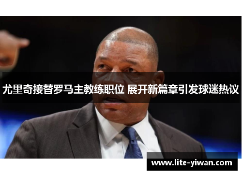 尤里奇接替罗马主教练职位 展开新篇章引发球迷热议