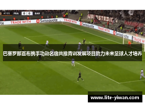 巴塞罗那宣布携手功勋名宿共推青训发展项目助力未来足球人才培养 巴塞罗那宣布携手功勋名宿共推青训发展项目助力未来足球人才培养