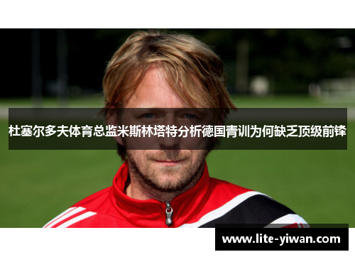 杜塞尔多夫体育总监米斯林塔特分析德国青训为何缺乏顶级前锋