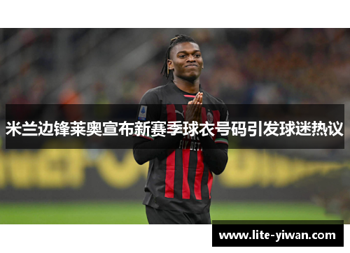 米兰边锋莱奥宣布新赛季球衣号码引发球迷热议