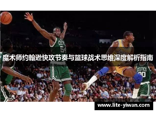 魔术师约翰逊快攻节奏与篮球战术思维深度解析指南