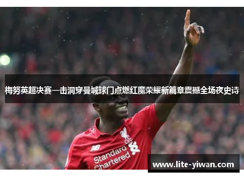 梅努英超决赛一击洞穿曼城球门点燃红魔荣耀新篇章震撼全场夜史诗